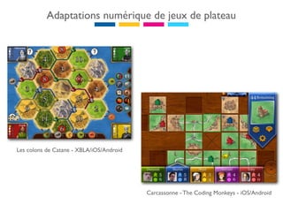 Adaptations numérique de jeux de plateau




Les colons de Catane - XBLA/iOS/Android




                                          Carcassonne - The Coding Monkeys - iOS/Android
 