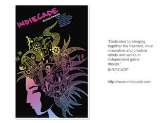 “Dedicated to bringing
together the freshest, most
innovative and creative
minds and works in
independent game
design.”
INDIECADE


http://www.indiecade.com
 