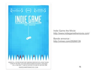 Indie Game the Movie
http://www.indiegamethemovie.com/

Bande annonce :
http://vimeo.com/25268139




                       75
 