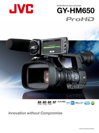 HD/SD Memory Card Camcorder



                          GY-HM650




                                                             ftp         GPS




Innovation without Compromise


                                                 Shown with optional microphone.
 