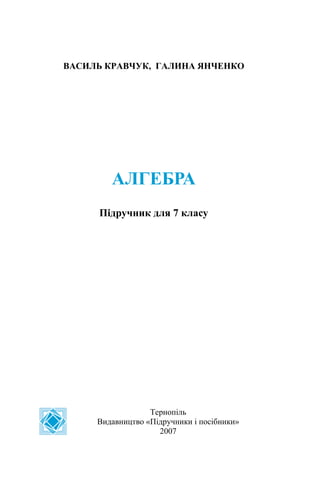 ВАСИЛЬ КРАВЧУК, ГАЛИНА ЯНЧЕНКО
АЛГЕБРА
Підручник для 7 класу
Тернопіль
Видавництво «Підручники і посібники»
2007
 