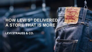 HOW LEVI’S® DELIVERED
A STORE THAT IS MORE
 