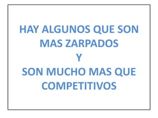 HAY ALGUNOS QUE SON
MAS ZARPADOS
Y
SON MUCHO MAS QUE
COMPETITIVOS
 