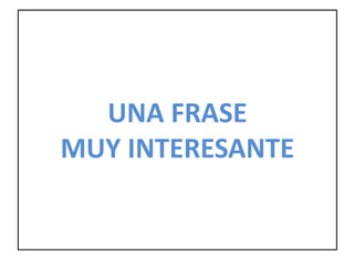 UNA FRASE
MUY INTERESANTE
 