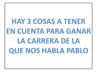 HAY 3 COSAS A TENER
EN CUENTA PARA GANAR
LA CARRERA DE LA
QUE NOS HABLA PABLO
 