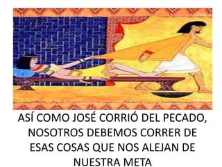 ASÍ COMO JOSÉ CORRIÓ DEL PECADO,
NOSOTROS DEBEMOS CORRER DE
ESAS COSAS QUE NOS ALEJAN DE
NUESTRA META
 