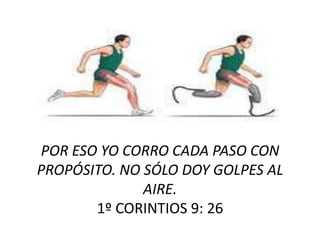 POR ESO YO CORRO CADA PASO CON
PROPÓSITO. NO SÓLO DOY GOLPES AL
AIRE.
1º CORINTIOS 9: 26
 