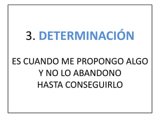 3. DETERMINACIÓN
ES CUANDO ME PROPONGO ALGO
Y NO LO ABANDONO
HASTA CONSEGUIRLO
 