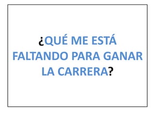 ¿QUÉ ME ESTÁ
FALTANDO PARA GANAR
LA CARRERA?
 