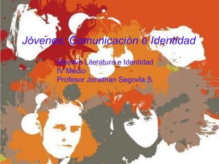 Jóvenes: Comunicación e Identidad Electivo Literatura e Identidad IV Medio Profesor Jonathan Segovia S. 