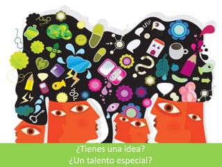 ¿Tienes una idea?
¿Un talento especial?