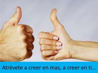 Atrévete a creer en mas, a creer en ti…