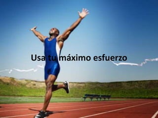 Usa tu máximo esfuerzo
 