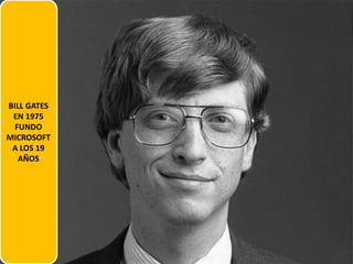 BILL GATES
EN 1975
FUNDO
MICROSOFT
A LOS 19
AÑOS
