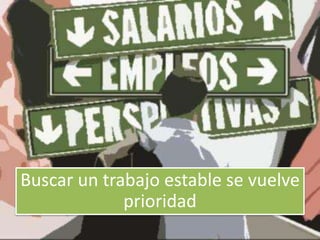 Buscar un trabajo estable se vuelve
prioridad
 