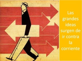 Las
grandes
ideas
surgen de
ir contra
la
corriente
 
