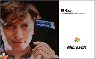 Bill Gates
fundó MICROSOFT a los 19 años,
 