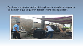 • Empiezan a proyectar su vida. Se imaginan cómo serán de mayores y
se plantean a qué se quieren dedicar “cuando sean grandes”.
 