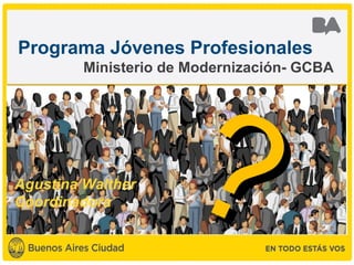 Programa Jóvenes Profesionales
         Ministerio de Modernización- GCBA




Agustina Walther
Coordinadora
                     ?
 