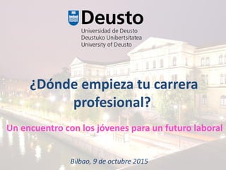 ¿Dónde empieza tu carrera
profesional?
Bilbao, 9 de octubre 2015
Un encuentro con los jóvenes para un futuro laboral
 