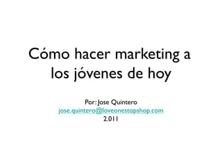 Cómo hacer marketing a
  los jóvenes de hoy
                   	

              Por: Jose Quintero
                               	

    jose.quintero@loveonestopshop.com	

                     2.011
                         	

 