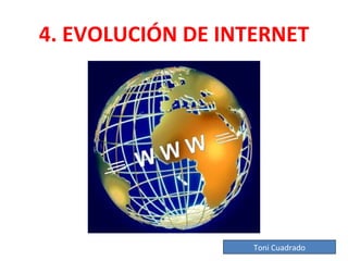 4. EVOLUCIÓN DE INTERNET




                   Toni Cuadrado
 