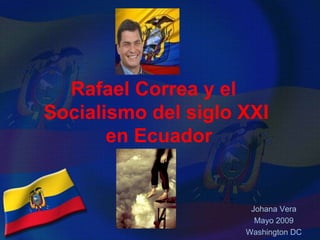 Rafael Correa y el
Socialismo del siglo XXI
       en Ecuador


                      Johana Vera
                       Mayo 2009
                     Washington DC
 