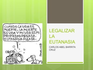 LEGALIZAR 
LA 
EUTANASIA 
CARLOS ABEL BARRITA 
CRUZ 
 