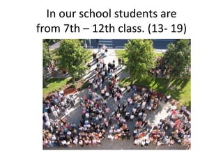 In our school students are
from 7th – 12th class. (13- 19)
 