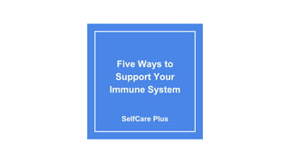 Five Ways to
Support Your
Immune System
SelfCare Plus
 