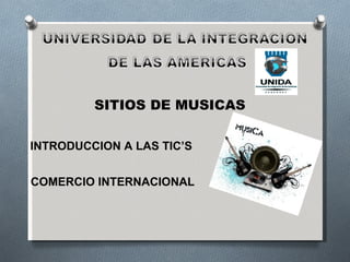 SITIOS DE MUSICAS

INTRODUCCION A LAS TIC’S


COMERCIO INTERNACIONAL
 