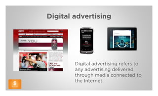 Digital advertising




        Digital advertising refers to
        any advertising delivered
        through media connected to
        the Internet.
 