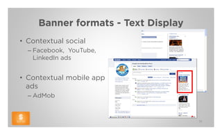 Banner formats - Text Display
• Contextual social
  – Facebook, YouTube,
    LinkedIn ads


• Contextual mobile app
  ads
  – AdMob


                                     36
 