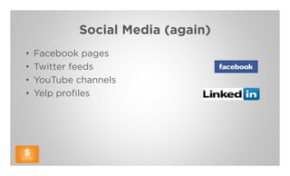 Social Media (again)
•   Facebook pages
•   Twitter feeds
•   YouTube channels
•   Yelp profiles
 