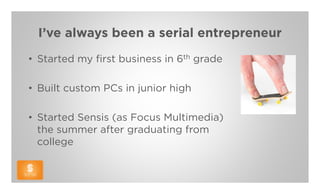 I’ve always been a serial entrepreneur
• Started my first business in 6th grade

• Built custom PCs in junior high

• Started Sensis (as Focus Multimedia)
  the summer after graduating from
  college
 