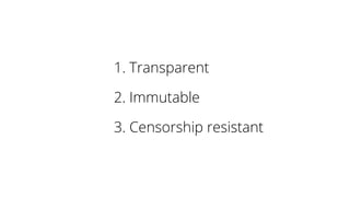 1. Transparent
2. Immutable
3. Censorship resistant
 