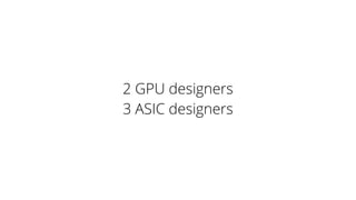2 GPU designers
3 ASIC designers
 