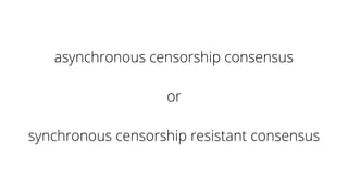 asynchronous censorship consensus
or
synchronous censorship resistant consensus
 