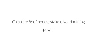 Calculate % of nodes, stake or/and mining
power
 