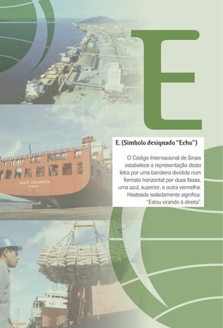 EE. (Símbolo designado “Echo”)
O Código Internacional de Sinais
estabelece a representação desta
letra por uma bandeira dividida num
formato horizontal por duas faixas,
uma azul, superior, e outra vermelha.
Hasteada isoladamente signiﬁca:
“Estou virando à direita”.
 