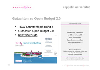 Gutachten zu Open Budget 2.0

       TICC-Schriftenreihe Band 1
       Gutachten Open Budget 2.0
       http://ticc.zu.de




                                          http://ticc.zu.de
32                                   © TICC | Prof. Dr. Jörn von Lucke | 2012-03
 