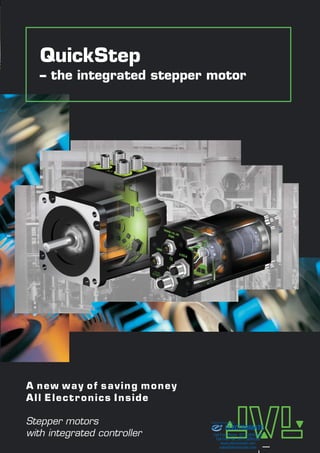 Stepper motors
with integrated controller
A new way of saving money
All Electronics Inside
QuickStep
– the integrated stepper motor
ELECTROMATE
Toll Free Phone (877) SERVO98
Toll Free Fax (877) SERV099
www.electromate.com
sales@electromate.com
Sold & Serviced By:
 