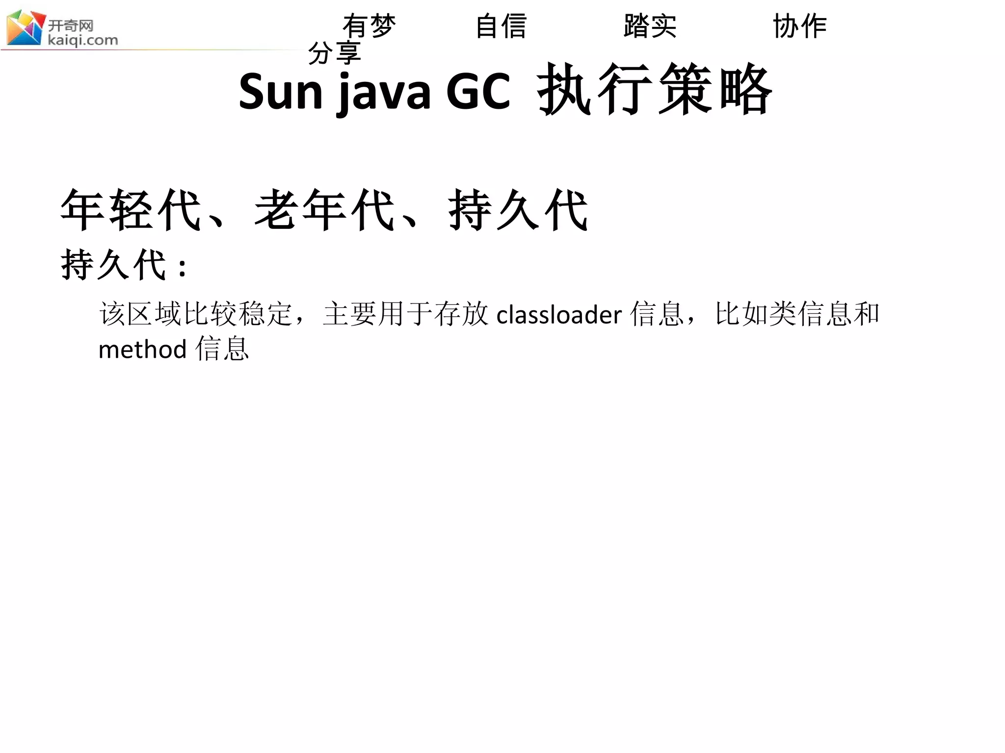 Sun java GC  执行策略 年轻代、老年代、持久代 持久代 : 该区域比较稳定，主要用于存放 classloader 信息，比如类信息和 method 信息  