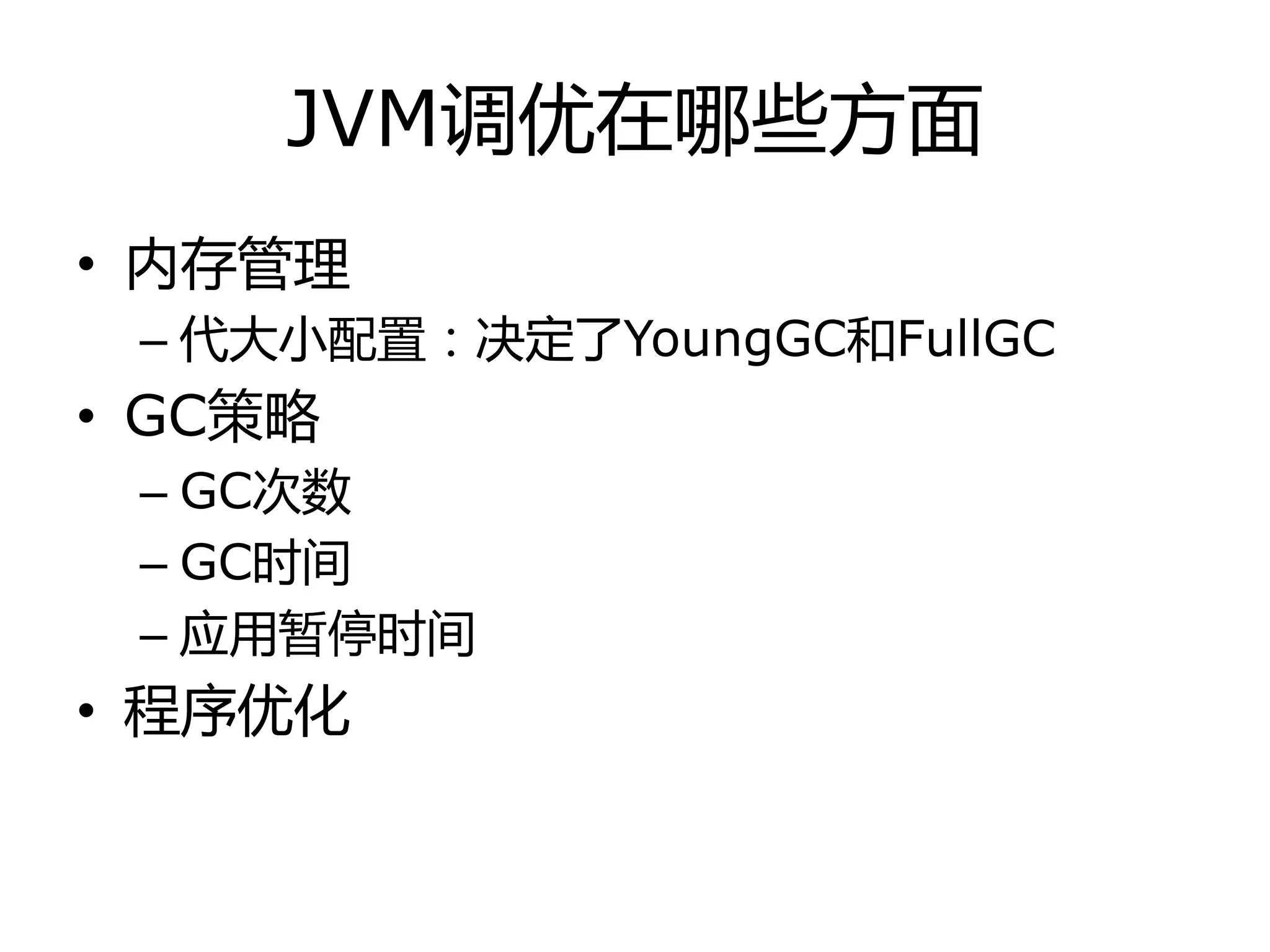 JVM调优在哪些方面
• 内存管理
– 代大小配置：决定了YoungGC和FullGC
• GC策略
– GC次数
– GC时间
– 应用暂停时间
• 程序优化
 