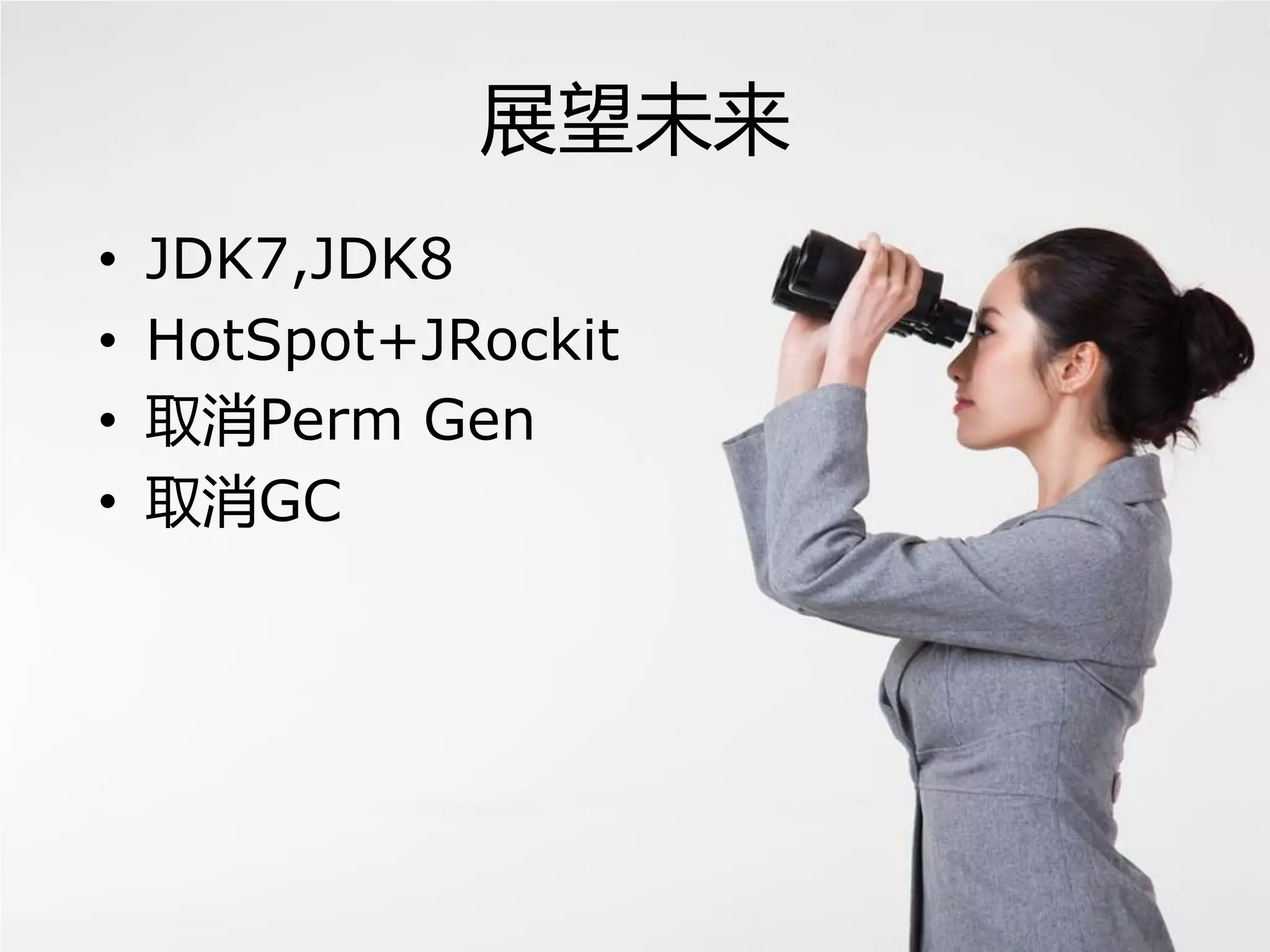 展望未来
• JDK7,JDK8
• HotSpot+JRockit
• 取消Perm Gen
• 取消GC
 