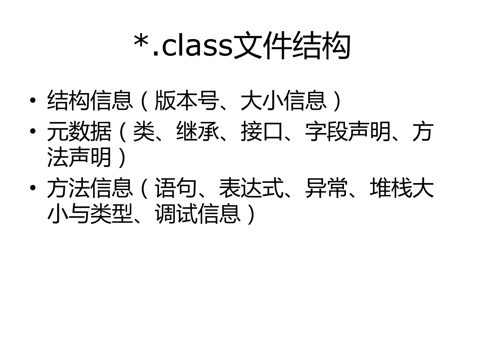 *.class文件结构
• 结构信息（版本号、大小信息）
• 元数据（类、继承、接口、字段声明、方
法声明）
• 方法信息（诧句、表达式、异常、堆栈大
小不类型、调试信息）
 