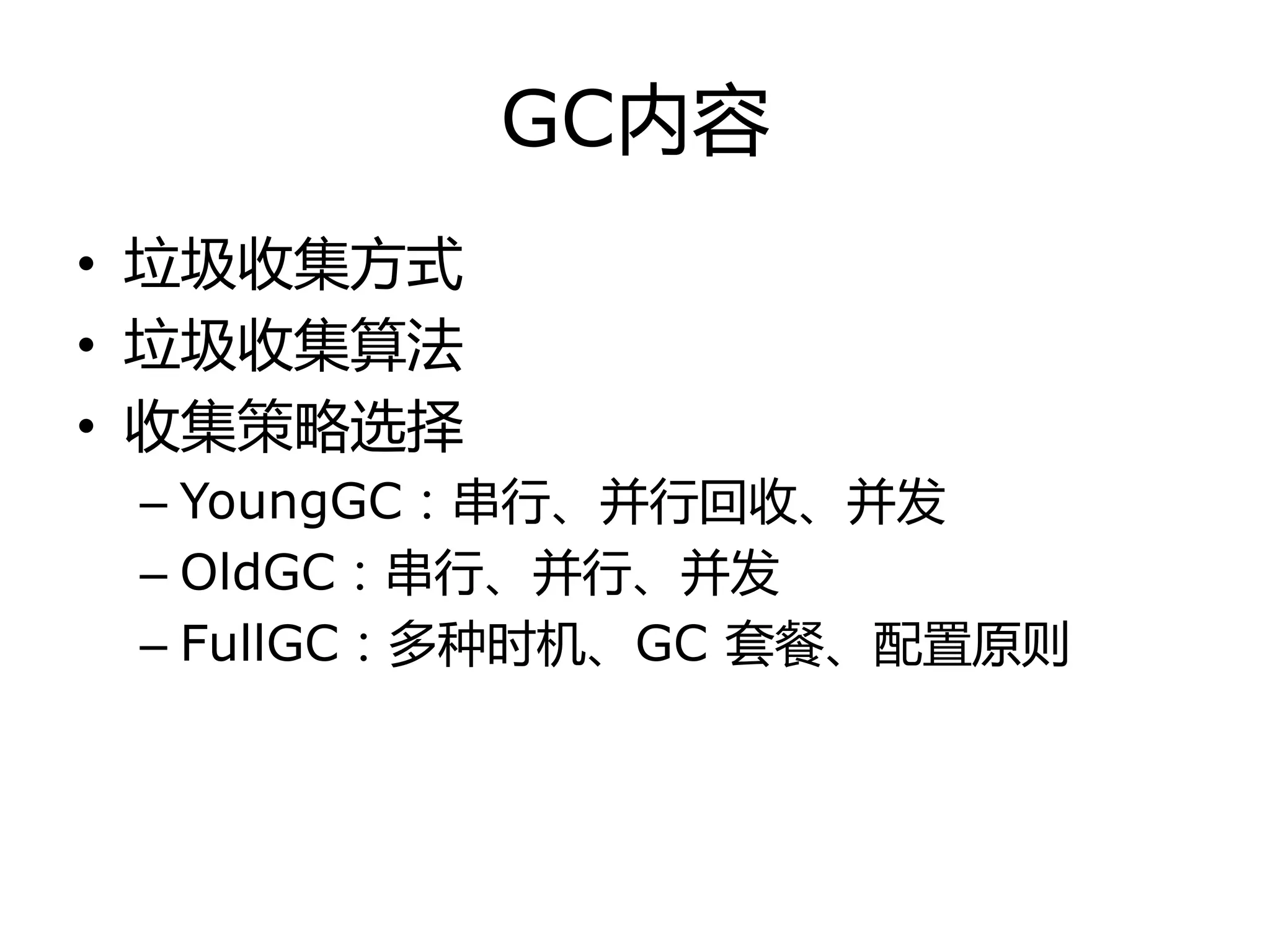 GC内容
• 垃圾收集方式
• 垃圾收集算法
• 收集策略选择
– YoungGC：串行、幵行回收、幵发
– OldGC：串行、幵行、幵发
– FullGC：多种时机、GC 套餐、配置原则
 