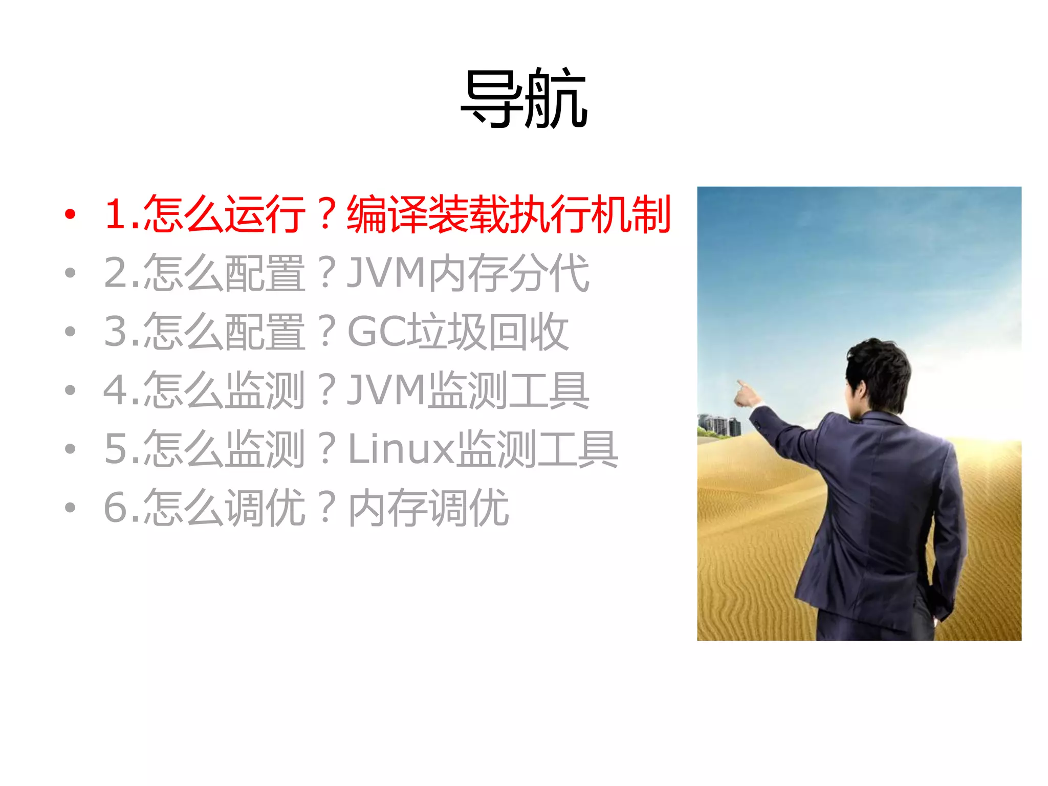 导航
• 1.怎举运行？编译装载执行机制
• 2.怎举配置？JVM内存分代
• 3.怎举配置？GC垃圾回收
• 4.怎举监测？JVM监测工具
• 5.怎举监测？Linux监测工具
• 6.怎举调优？内存调优
 