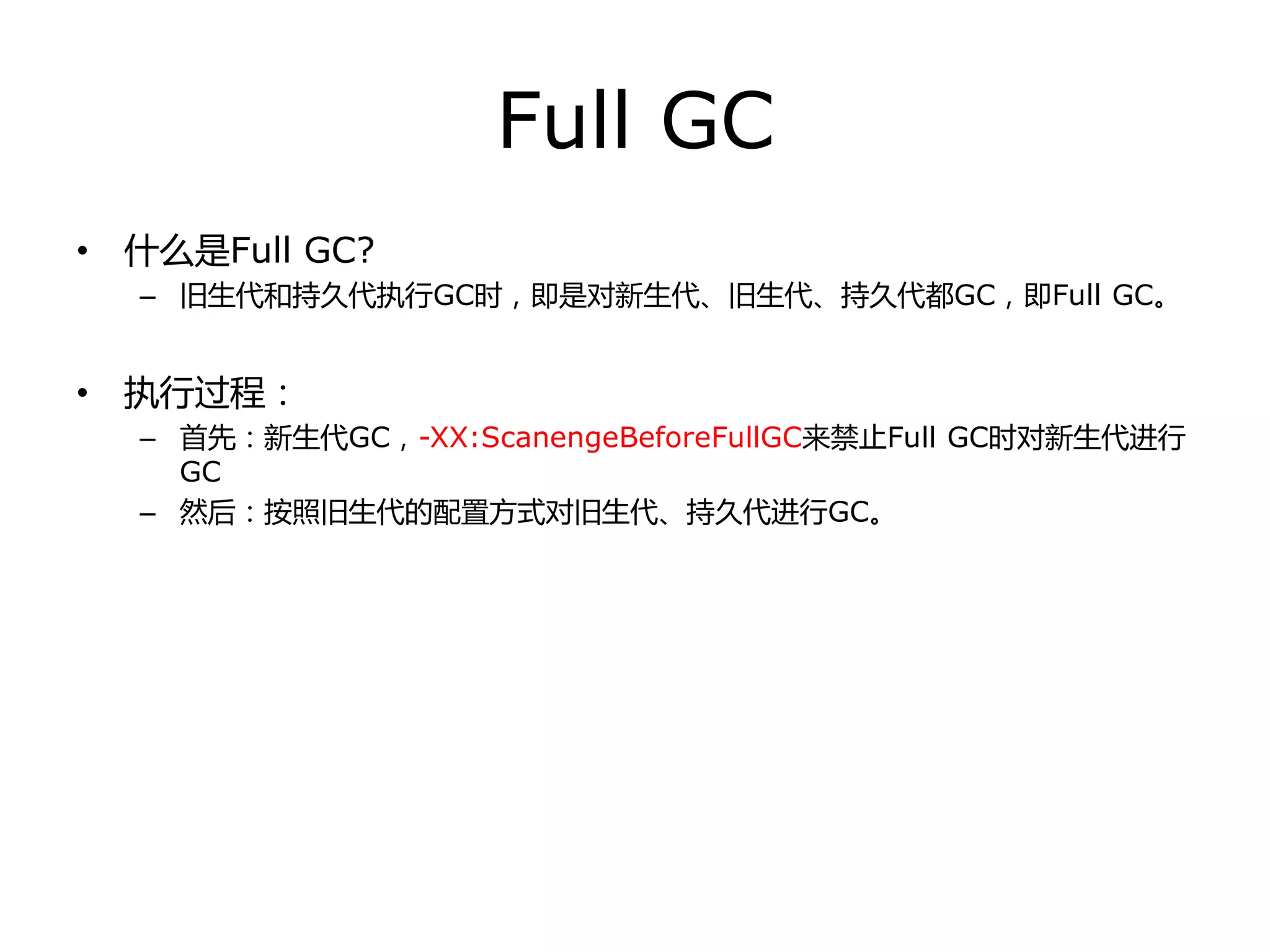 Full GC
• 什举是Full GC?
– 旧生代和持丽代执行GC时，即是对新生代、旧生代、持丽代都GC，即Full GC。
• 执行过程：
– 首先：新生代GC，-XX:ScanengeBeforeFullGC来禁止Full GC时对新生代迚行
GC
– 然后：按照旧生代的配置方式对旧生代、持丽代迚行GC。
 