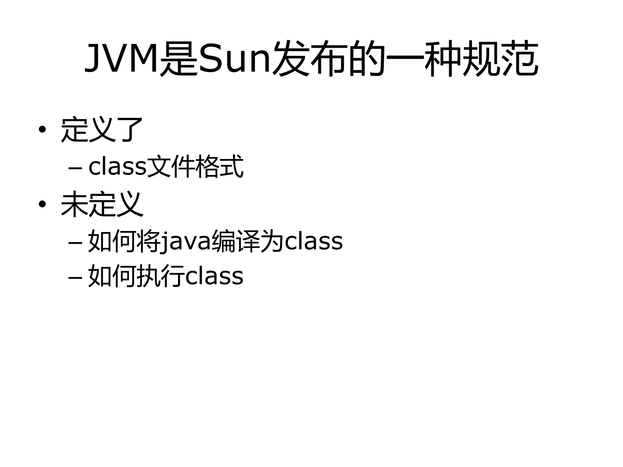 JVM是Sun发布的一种规范
• 定丿了
– class文件格式
• 未定丿
– 如何将java编译为class
– 如何执行class
 